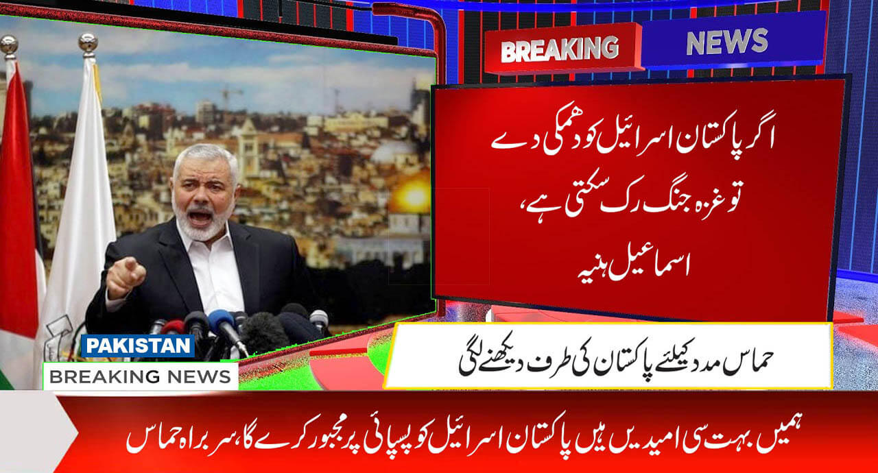 اگر پاکستان اسرائیل کو دھمکی دے تو غزہ جنگ رک سکتی ہے، اسماعیل ہنیہ
