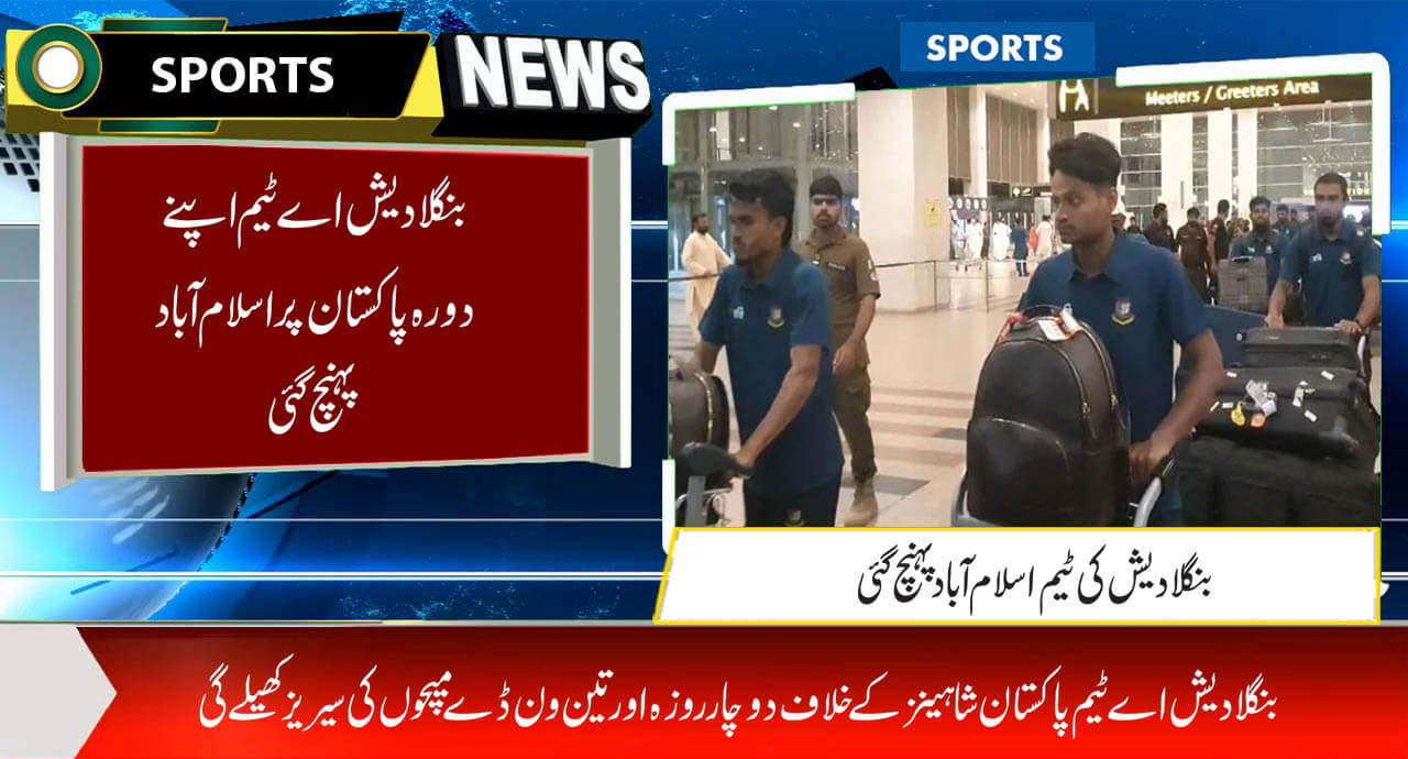 بنگلادیش اے ٹیم اپنےدورہ پاکستان پر اسلام آباد پہنچ گئی