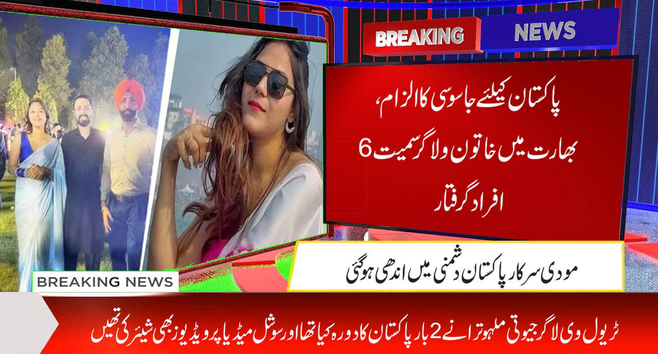 پاکستان کیلئے جاسوسی کا الزام، بھارت میں خاتون ولاگرسمیت6افراد گرفتار