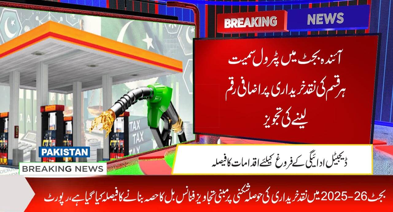 آئندہ بجٹ میں پٹرول سمیت ہر قسم کی نقد خریداری پر اضافی رقم لینے کی تجویز