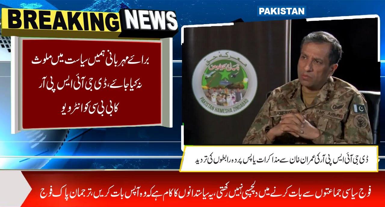 برائے مہربانی ہمیں سیاست میں ملوث نہ کیا جائے،ڈی جی آئی ایس پی آر کابی بی سی کوانٹرویو